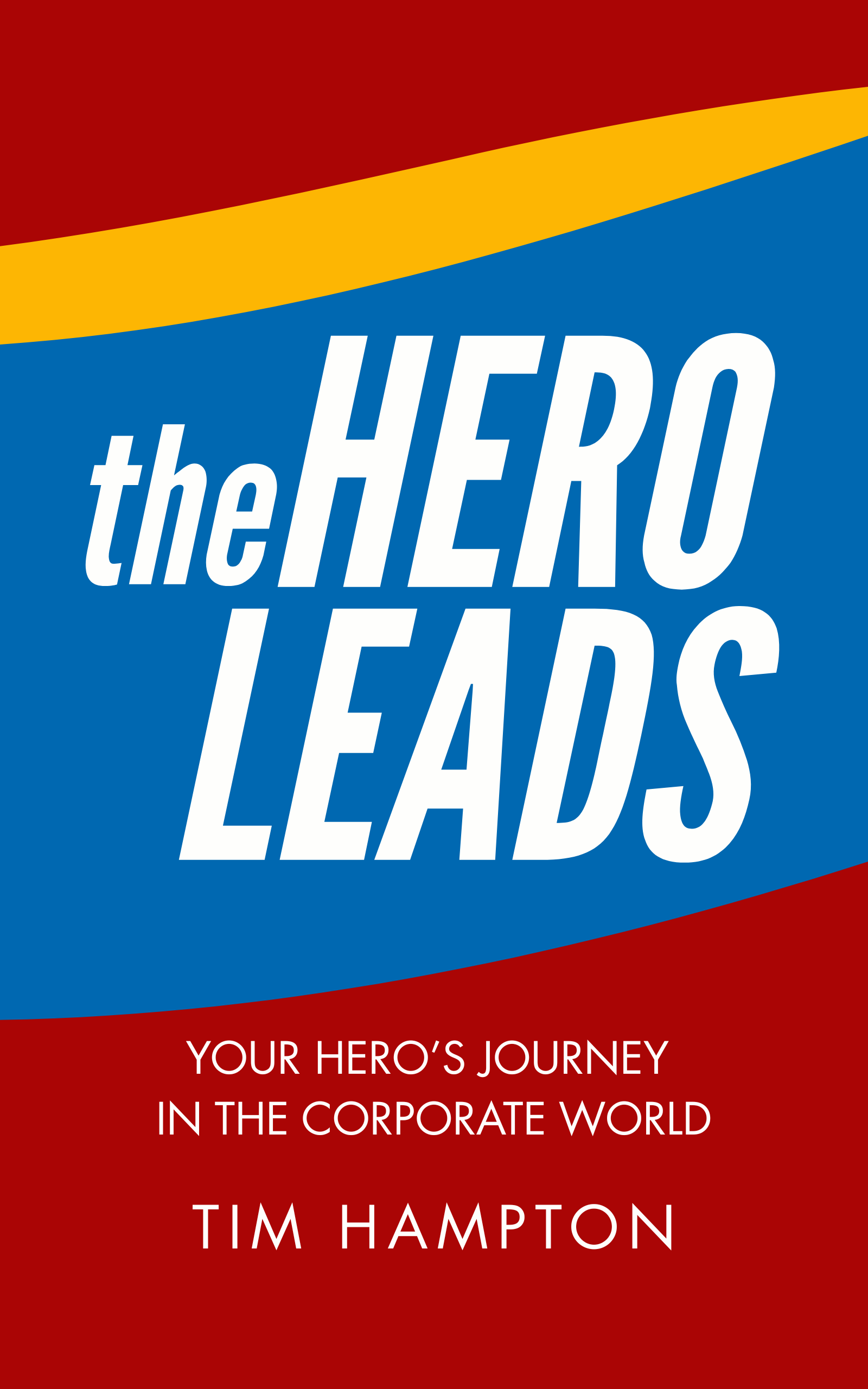 The Hero Leads: Your Hero's Journey in the Corporate World by Tim Hampton